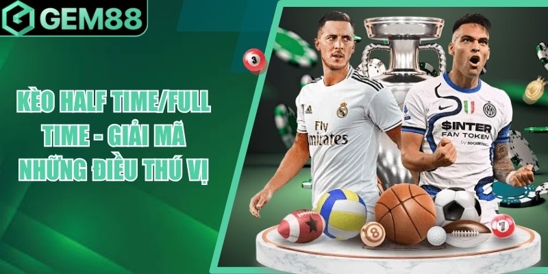 Kèo Half Time/Full Time - Giải Mã Những Điều Thú Vị keo half time full time